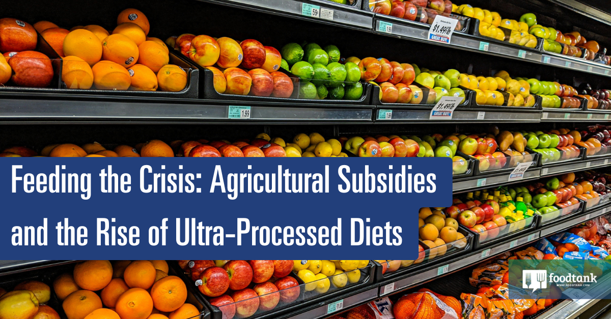 Ed | Feeding the Crisis: Agricultural Subsidies and the Rise of Ultra-Processed Diets – Food Tank