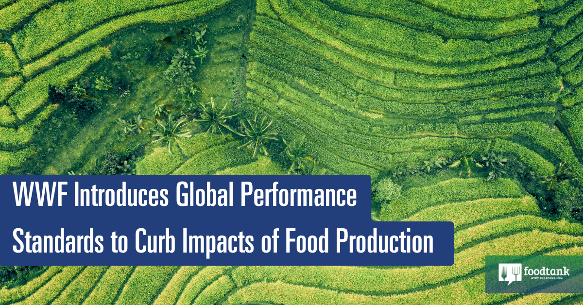 WWF Introduces Global Performance Standards to Curb Environmental Impacts of Food Production – Food Tank