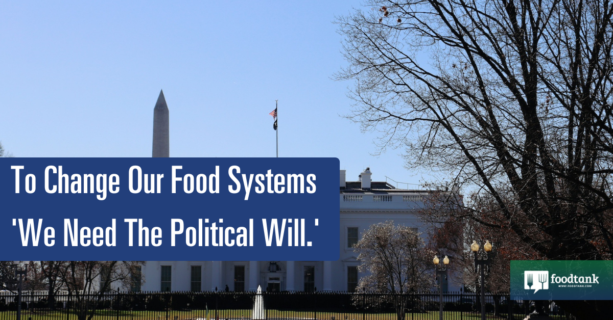 To Change Our Food Systems ‘We Need The Political Will.’ – Food Tank